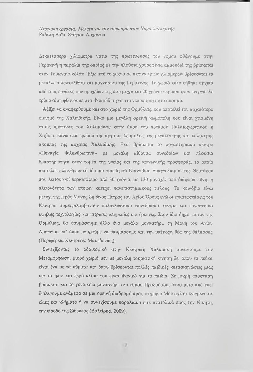 Το χωριό κατοικήθηκε αρχικά από τους εργάτες των ορυχείων της που μέχρι και 20 χρόνια περίπου ήταν ενεργά. Σε τρία ακόμη φθάνουμε στα Ψακούδια γνωστό νέο πετρόχτιστο οικισμό.