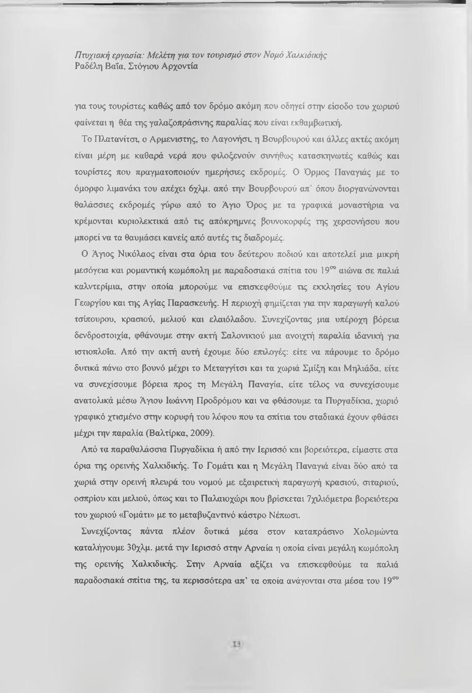 Το Πλατανίτσι, ο Αρμενιστης, το Ααγονήσι, η Βουρβουρού και άλλες ακτές ακόμη είναι μέρη με καθαρά νερά που φιλοξενούν συνήθως κατασκηνωτές καθώς και τουρίστες που πραγματοποιούν ημερήσιες εκδρομές.