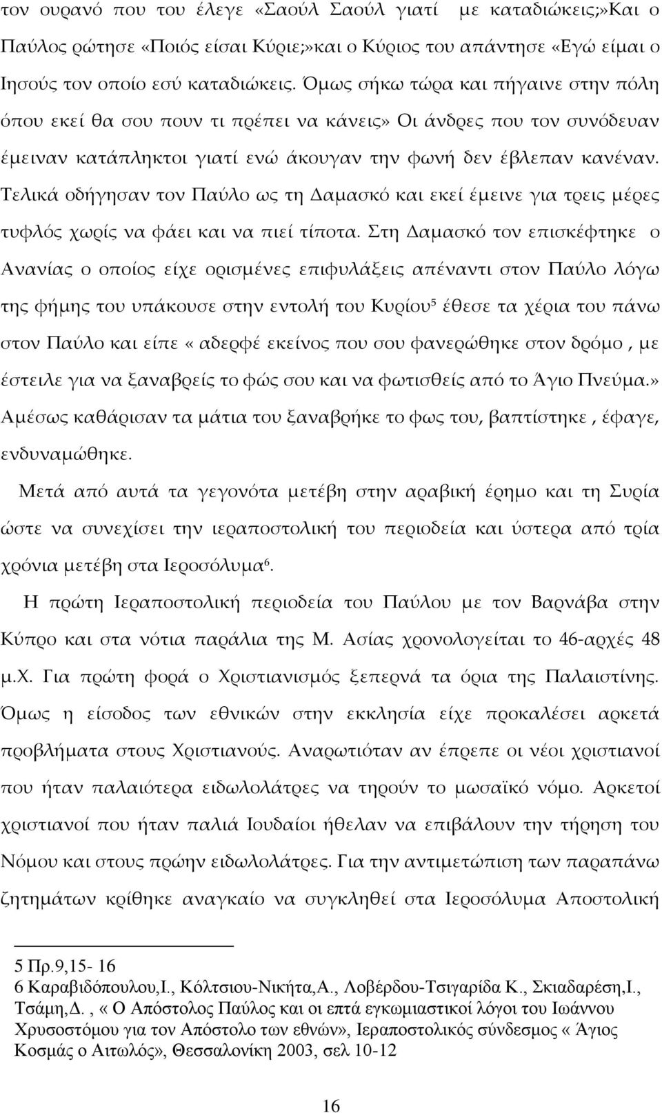 Τελικά οδήγησαν τον Παύλο ως τη Δαμασκό και εκεί έμεινε για τρεις μέρες τυφλός χωρίς να φάει και να πιεί τίποτα.