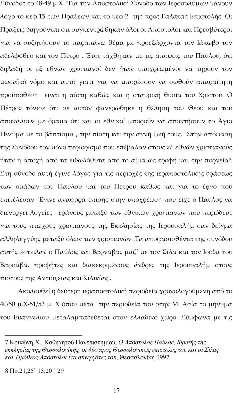Έτσι τάχθηκαν με τις απόψεις του Παύλου, ότι δηλαδή οι εξ εθνών χριστιανοί δεν ήταν υποχρεωμένοι να τηρούν τον μωσαϊκό νόμο και αυτό γιατί για να μπορέσουν να σωθούν απαραίτητη προϋπόθεση είναι η