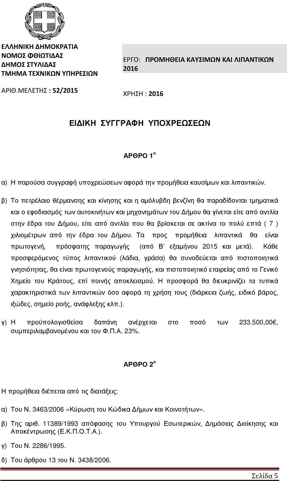 β) Το πετρέλαιο θέρµανσης και κίνησης και η αµόλυβδη βενζίνη θα παραδίδονται τµηµατικά και ο εφοδιασµός των αυτοκινήτων και µηχανηµάτων του ήµου θα γίνεται είτε από αντλία στην έδρα του ήµου, είτε