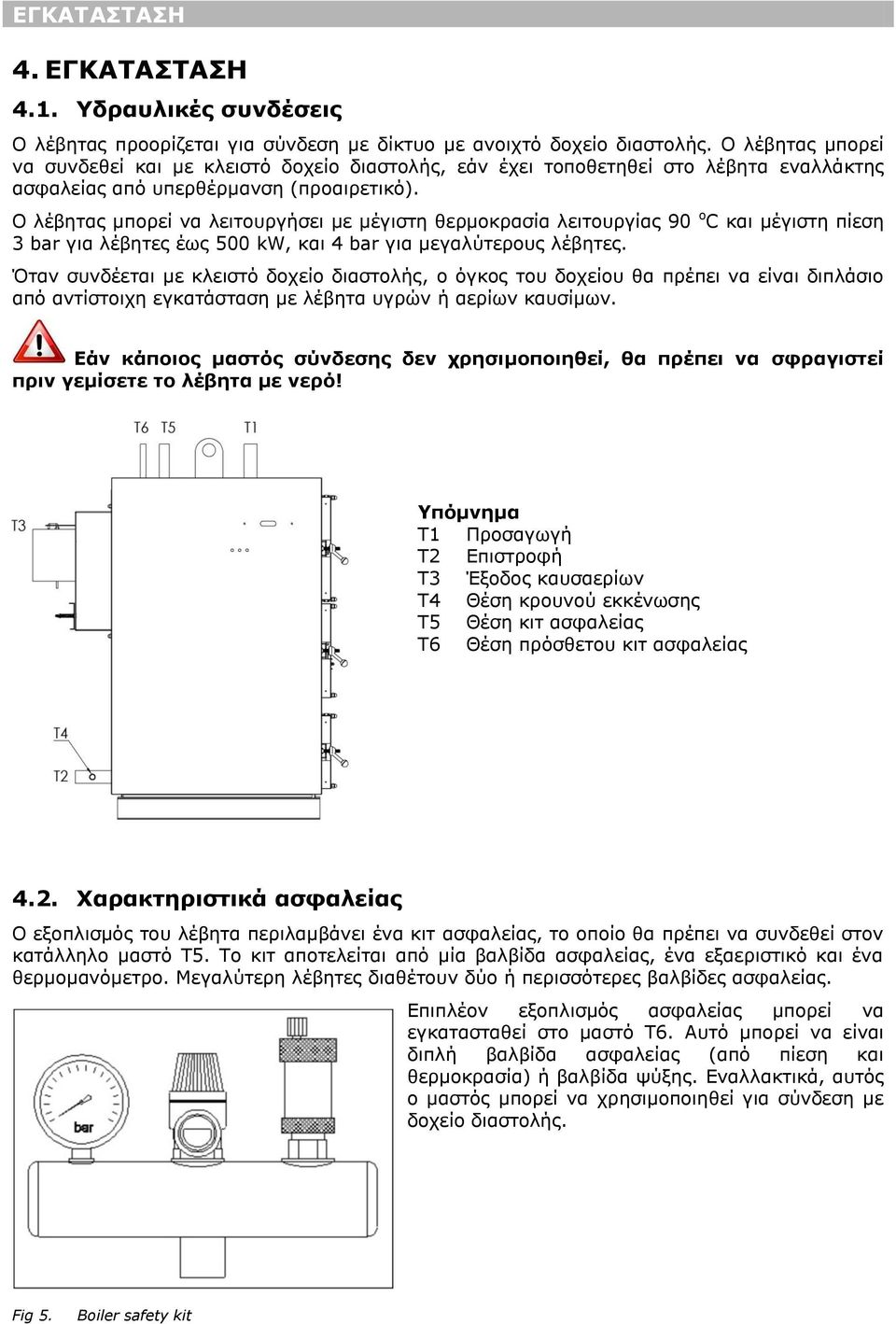 Ο λέβητας μπορεί να λειτουργήσει με μέγιστη θερμοκρασία λειτουργίας 90 ο C και μέγιστη πίεση 3 bar για λέβητες έως 500 kw, και 4 bar για μεγαλύτερους λέβητες.