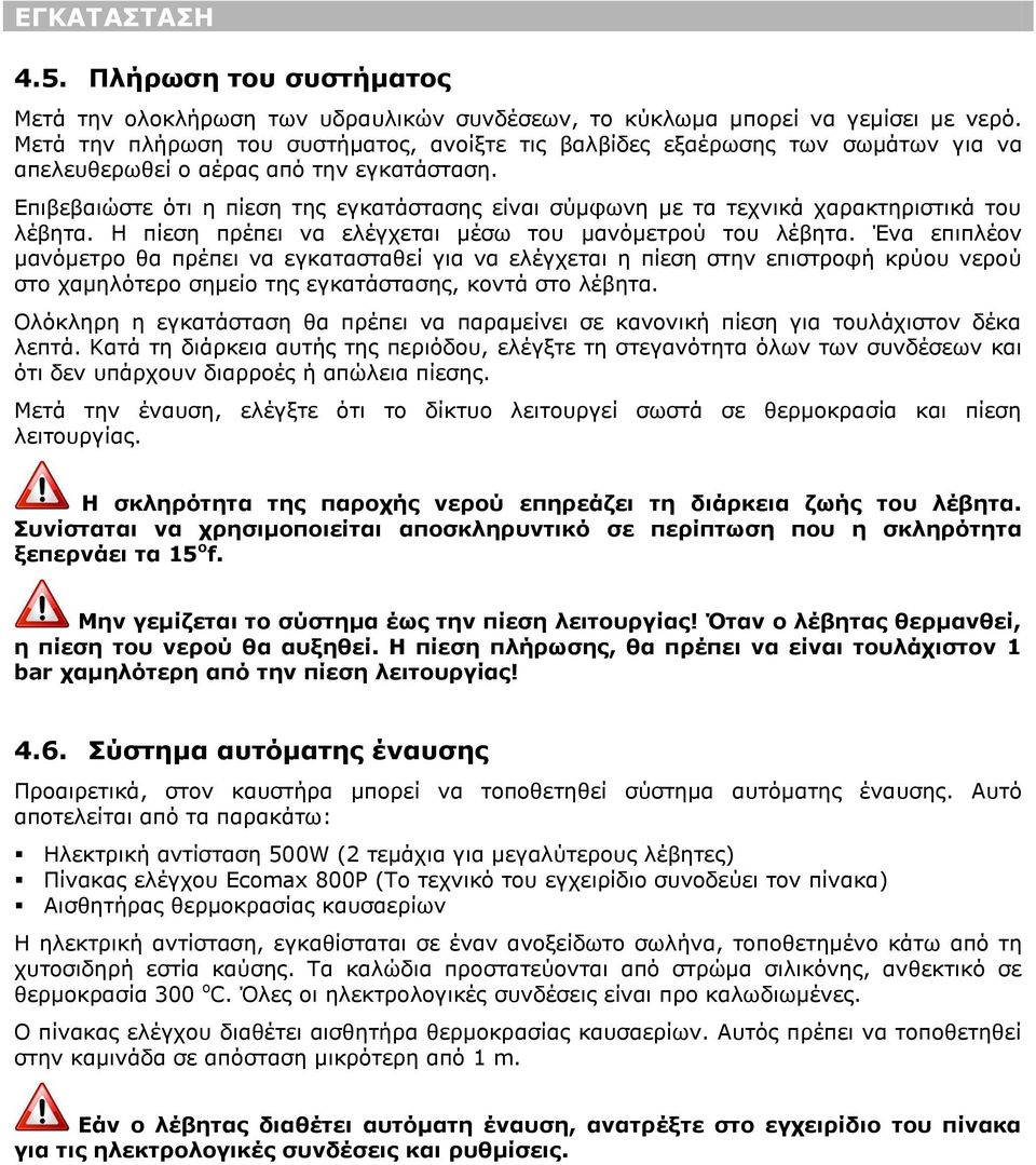 Επιβεβαιώστε ότι η πίεση της εγκατάστασης είναι σύμφωνη με τα τεχνικά χαρακτηριστικά του λέβητα. Η πίεση πρέπει να ελέγχεται μέσω του μανόμετρού του λέβητα.