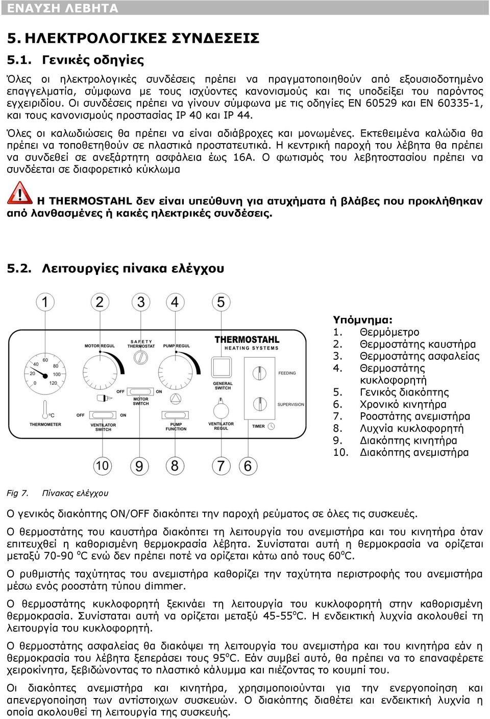 Οι συνδέσεις πρέπει να γίνουν σύμφωνα με τις οδηγίες EN 60529 και EN 60335-1, και τους κανονισμούς προστασίας IP 40 και IP 44. Όλες οι καλωδιώσεις θα πρέπει να είναι αδιάβροχες και μονωμένες.