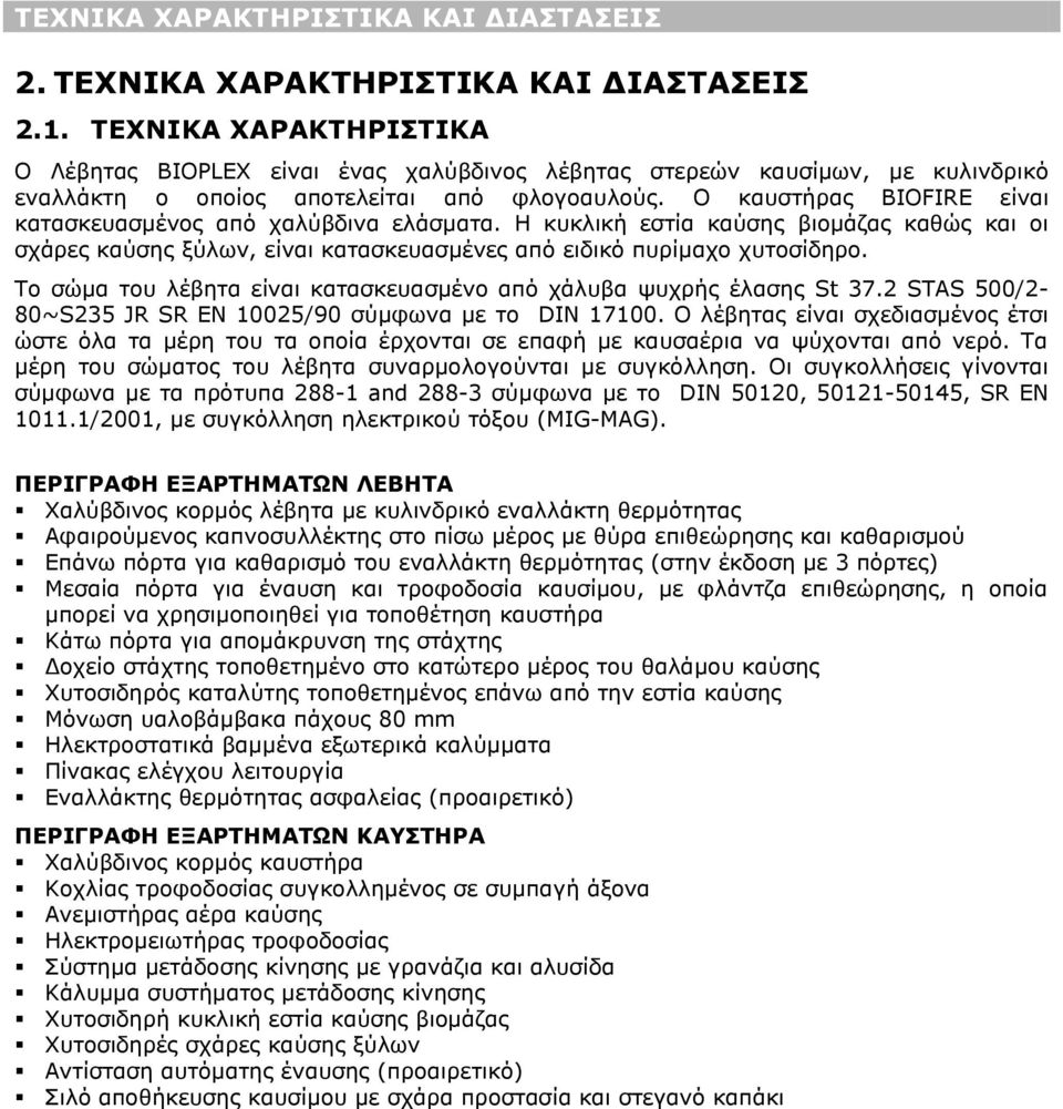 Ο καυστήρας BIOFIRE είναι κατασκευασμένος από χαλύβδινα ελάσματα. Η κυκλική εστία καύσης βιομάζας καθώς και οι σχάρες καύσης ξύλων, είναι κατασκευασμένες από ειδικό πυρίμαχο χυτοσίδηρο.