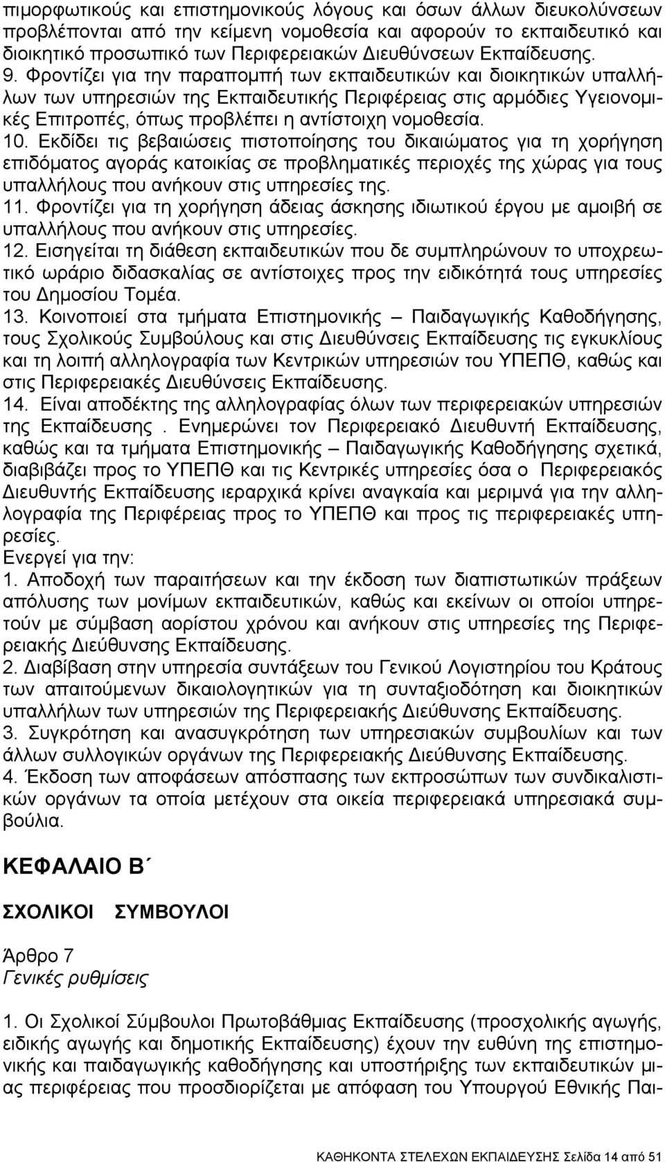 Φροντίζει για την παραπομπή των εκπαιδευτικών και διοικητικών υπαλλήλων των υπηρεσιών της Εκπαιδευτικής Περιφέρειας στις αρμόδιες Υγειονομικές Επιτροπές, όπως προβλέπει η αντίστοιχη νομοθεσία. 10.