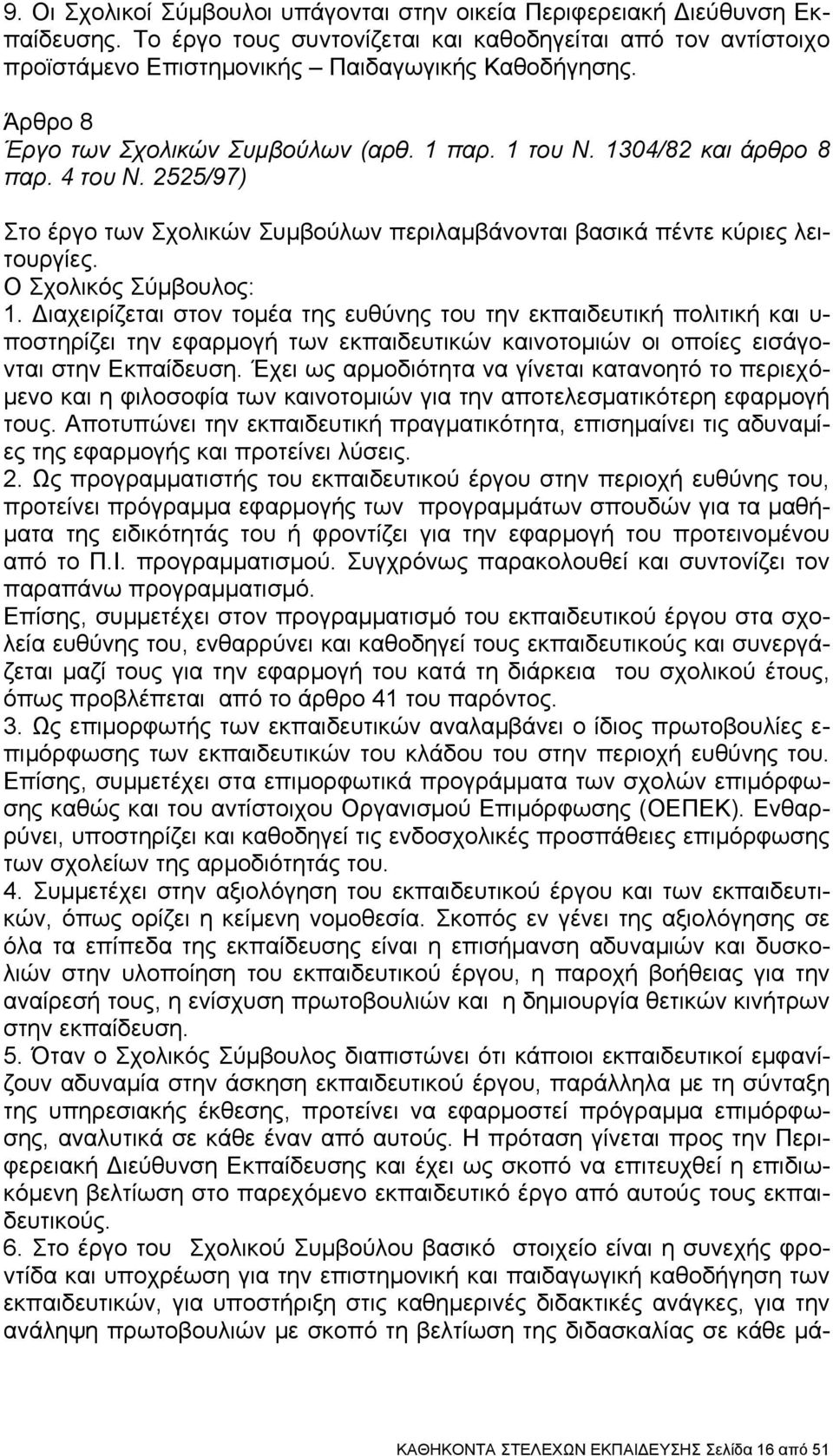 Ο Σχολικός Σύμβουλος: 1. Διαχειρίζεται στον τομέα της ευθύνης του την εκπαιδευτική πολιτική και υ- ποστηρίζει την εφαρμογή των εκπαιδευτικών καινοτομιών οι οποίες εισάγονται στην Εκπαίδευση.