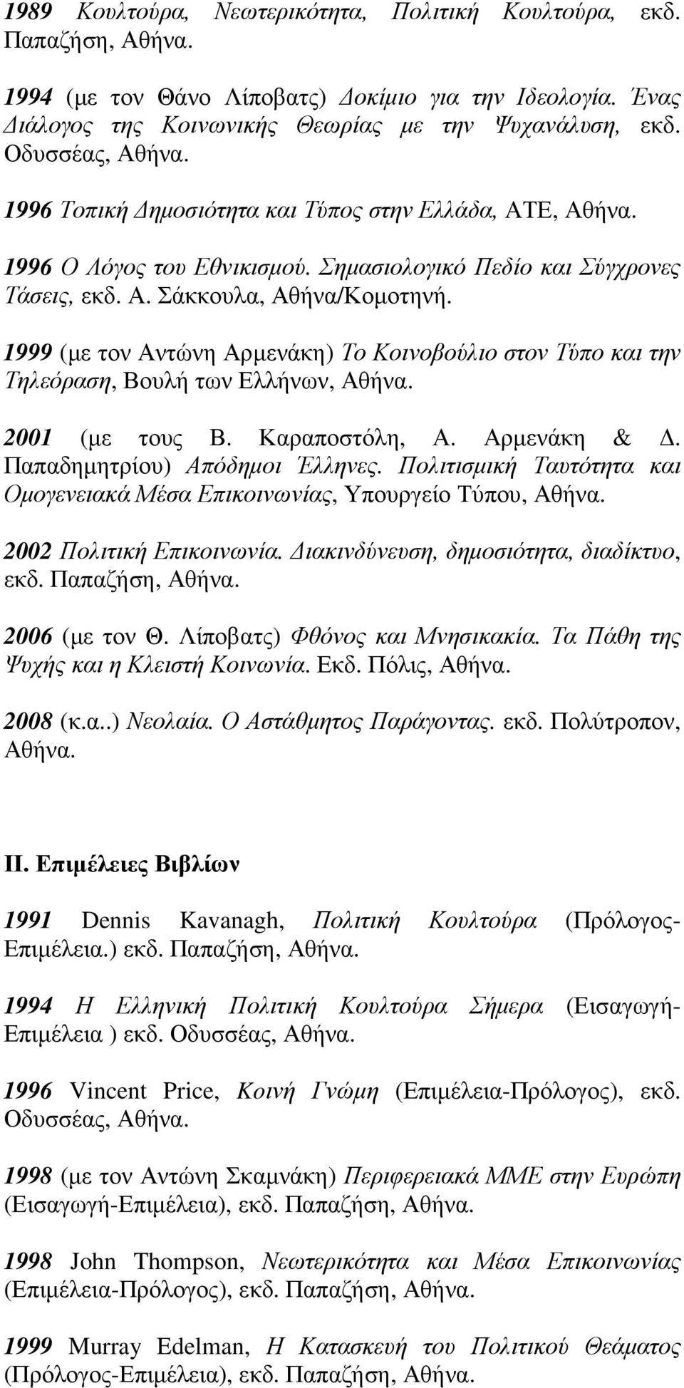 1999 (µε τον Αντώνη Αρµενάκη) Το Κοινοβούλιο στον Τύπο και την Τηλεόραση, Βουλή των Ελλήνων, Αθήνα. 2001 (µε τους Β. Καραποστόλη, Α. Αρµενάκη &. Παπαδηµητρίου) Απόδηµοι Έλληνες.