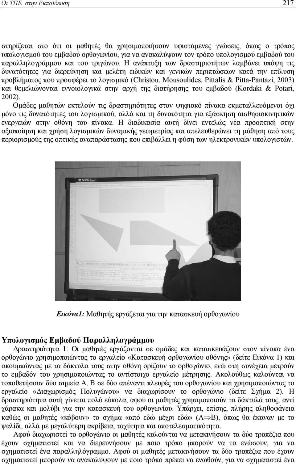 Η ανάπτυξη των δραστηριοτήτων λαµβάνει υπόψη τις δυνατότητες για διερεύνηση και µελέτη ειδικών και γενικών περιπτώσεων κατά την επίλυση προβλήµατος που προσφέρει το λογισµικό (Christou, Mousoulides,