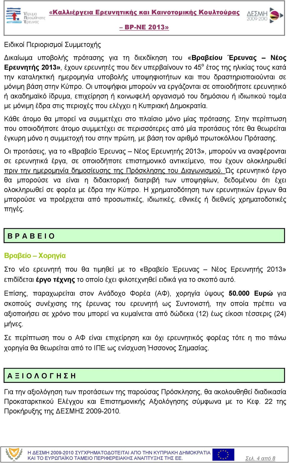 Οι υποψήφιοι µπορούν να εργάζονται σε οποιοδήποτε ερευνητικό ή ακαδηµαϊκό ίδρυµα, επιχείρηση ή κοινωφελή οργανισµό του δηµόσιου ή ιδιωτικού τοµέα µε µόνιµη έδρα στις περιοχές που ελέγχει η Κυπριακή