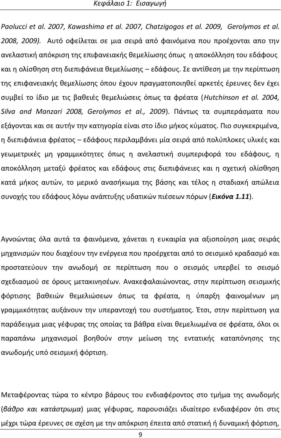 Σε αντίθεση με την περίπτωση της επιφανειακής θεμελίωσης όπου έχουν πραγματοποιηθεί αρκετές έρευνες δεν έχει συμβεί το ίδιο με τις βαθειές θεμελιώσεις όπως τα φρέατα (Hutchinson et al.