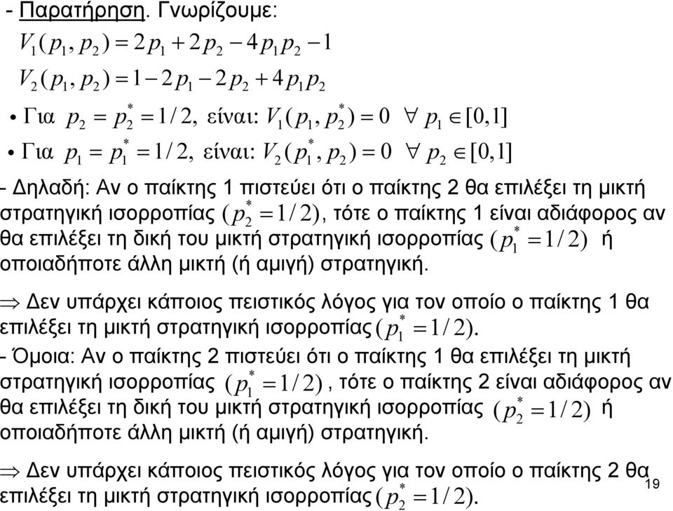 θα επιλέξει τη μικτή στρατηγική ισορροπίας ( p = /), τότε ο παίκτης είναι αδιάφορος αν θα επιλέξει τη δική του μικτή στρατηγική ισορροπίας ( p ή = /) οποιαδήποτε άλλη μικτή (ή αμιγή) στρατηγική.