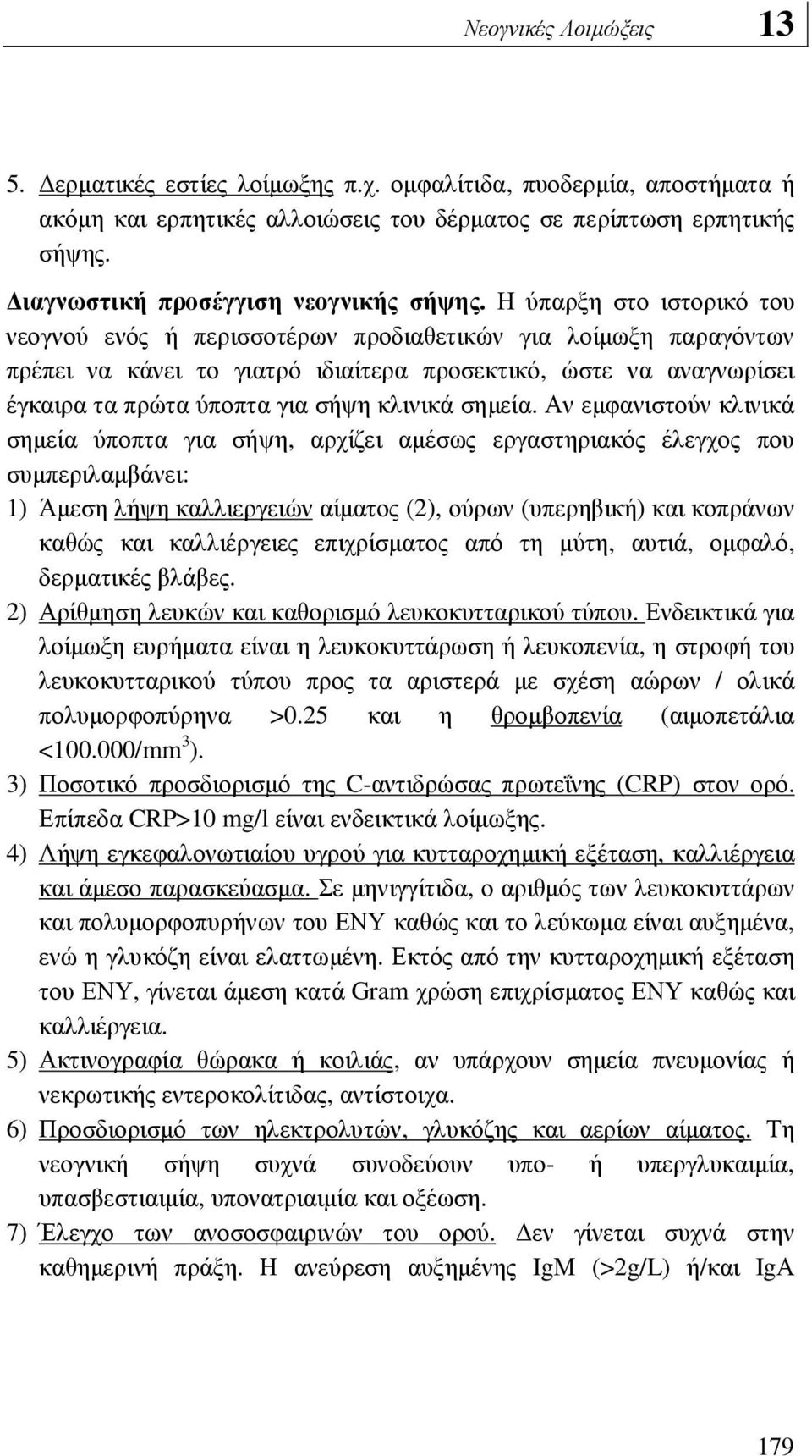 Η ύπαρξη στο ιστορικό του νεογνού ενός ή περισσοτέρων προδιαθετικών για λοίµωξη παραγόντων πρέπει να κάνει το γιατρό ιδιαίτερα προσεκτικό, ώστε να αναγνωρίσει έγκαιρα τα πρώτα ύποπτα για σήψη κλινικά