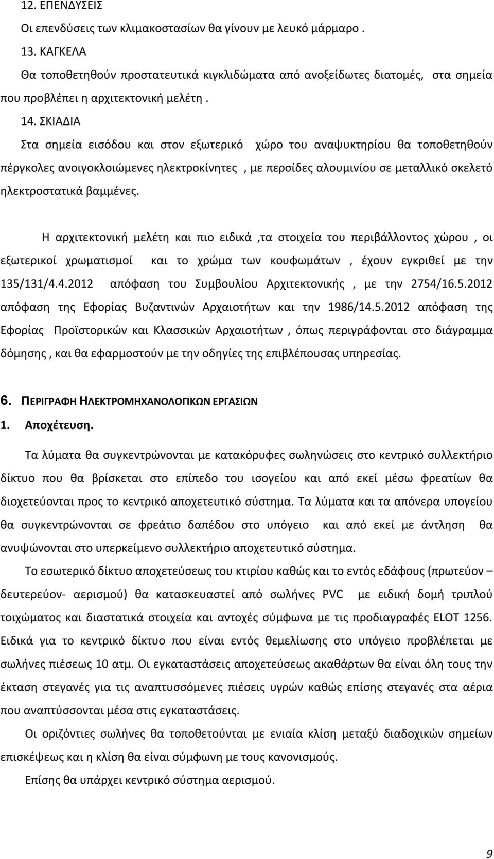 ΣΚΙΑΔΙΑ Στα σημεία εισόδου και στον εξωτερικό χώρο του αναψυκτηρίου θα τοποθετηθούν πέργκολες ανοιγοκλοιώμενες ηλεκτροκίνητες, με περσίδες αλουμινίου σε μεταλλικό σκελετό ηλεκτροστατικά βαμμένες.