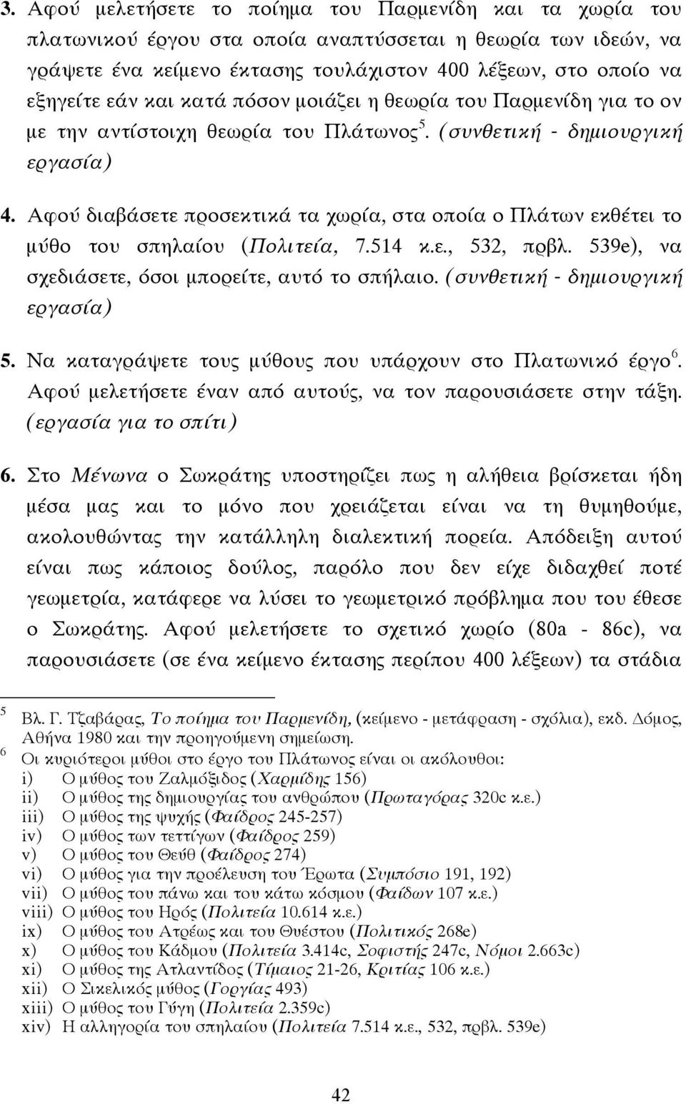 Αφού διαβάσετε προσεκτικά τα χωρία, στα οποία ο Πλάτων εκθέτει το µύθο του σπηλαίου (Πολιτεία, 7.514 κ.ε., 532, πρβλ. 539e), να σχεδιάσετε, όσοι µπορείτε, αυτό το σπήλαιο.