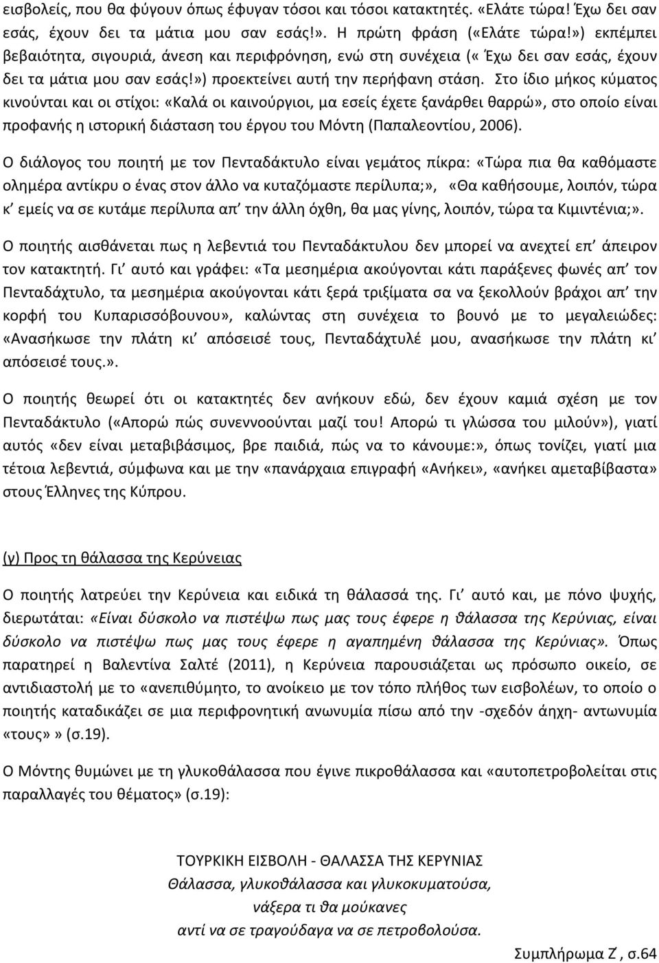 Στο ίδιο μήκος κύματος κινούνται και οι στίχοι: «Καλά οι καινούργιοι, μα εσείς έχετε ξανάρθει θαρρώ», στο οποίο είναι προφανής η ιστορική διάσταση του έργου του Μόντη (Παπαλεοντίου, 2006).