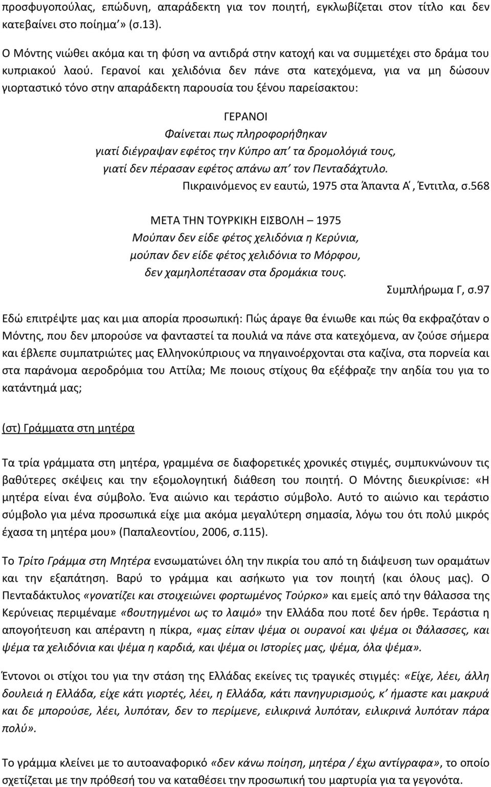 Γερανοί και χελιδόνια δεν πάνε στα κατεχόμενα, για να μη δώσουν γιορταστικό τόνο στην απαράδεκτη παρουσία του ξένου παρείσακτου: ΓΕΡΑΝΟΙ Φαίνεται πως πληροφορήθηκαν γιατί διέγραψαν εφέτος την Κύπρο