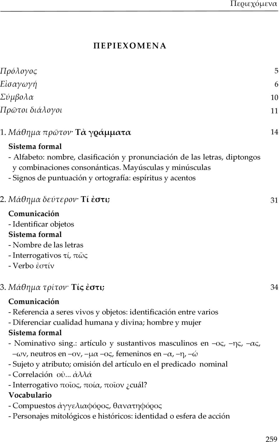 Μάθημα τρίτον Τίς ἐστι; - Referencia a seres vivos y objetos: identificación entre varios - Diferenciar cualidad humana y divina; hombre y mujer - Nominativo sing.