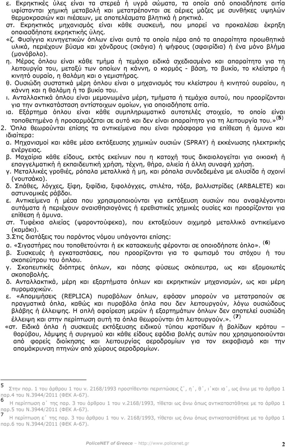 Φυσίγγια κυνηγετικών όπλων είναι αυτά τα οποία πέρα από τα απαραίτητα προωθητικά υλικά, περιέχουν βύσµα και χόνδρους (σκάγια) ή ψήφους (σφαιρίδια) ή ένα µόνο βλήµα (µονόβολο). η.