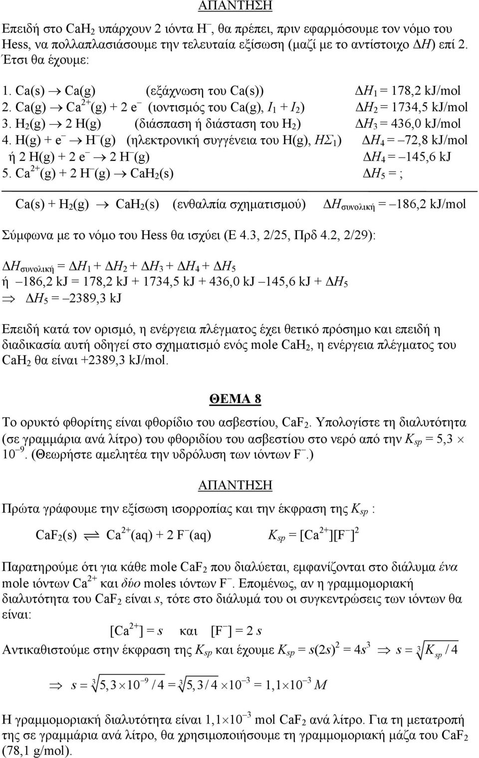 H 2 (g) 2 H(g) (διάσπαση ή διάσταση του H 2 ) ΔΗ 3 = 436,0 kj/mol 4. H(g) + e H (g) (ηλεκτρονική συγγένεια του H(g), ΗΣ 1 ) ΔΗ 4 = 72,8 kj/mol ή 2 H(g) + 2 e 2 H (g) ΔΗ 4 = 145,6 kj 5.