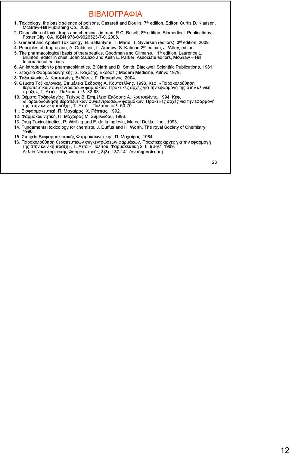 Ballantyne, T. Marrs, T. Syversen (editors), 3 rd edition, 2009. 4. Principles of drug action, A. Goldstein, L. Aronow, S. Kalman,2 nd edition, J. Wiley, editor. 5.