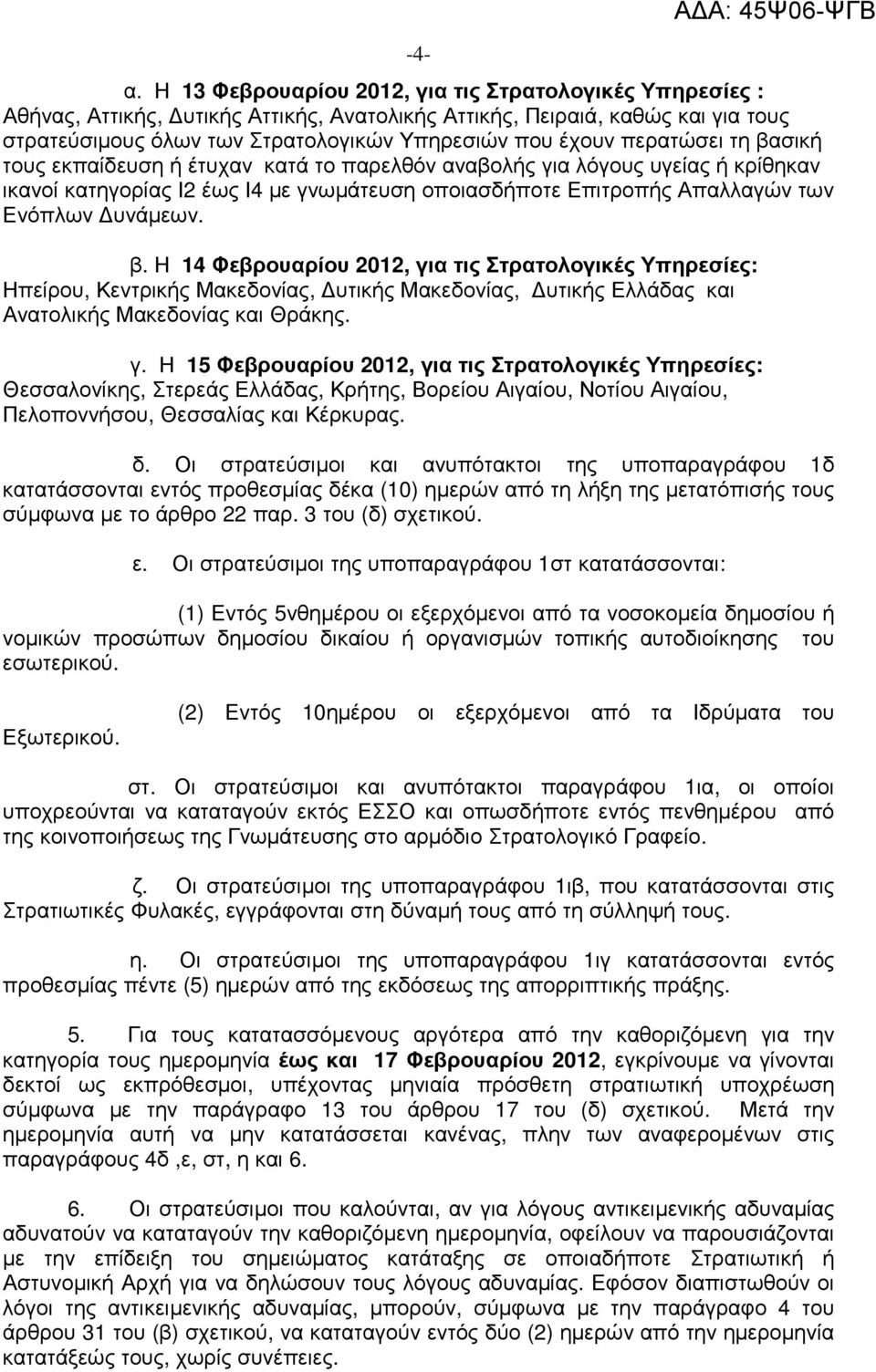 περατώσει τη βασική τους εκπαίδευση ή έτυχαν κατά το παρελθόν αναβολής για λόγους υγείας ή κρίθηκαν ικανοί κατηγορίας Ι2 έως Ι4 µε γνωµάτευση οποιασδήποτε Επιτροπής Απαλλαγών των Ενόπλων υνάµεων. β. Η 14 Φεβρουαρίου 2012, για τις Στρατολογικές Υπηρεσίες: Ηπείρου, Κεντρικής Μακεδονίας, υτικής Μακεδονίας, υτικής Ελλάδας και Ανατολικής Μακεδονίας και Θράκης.