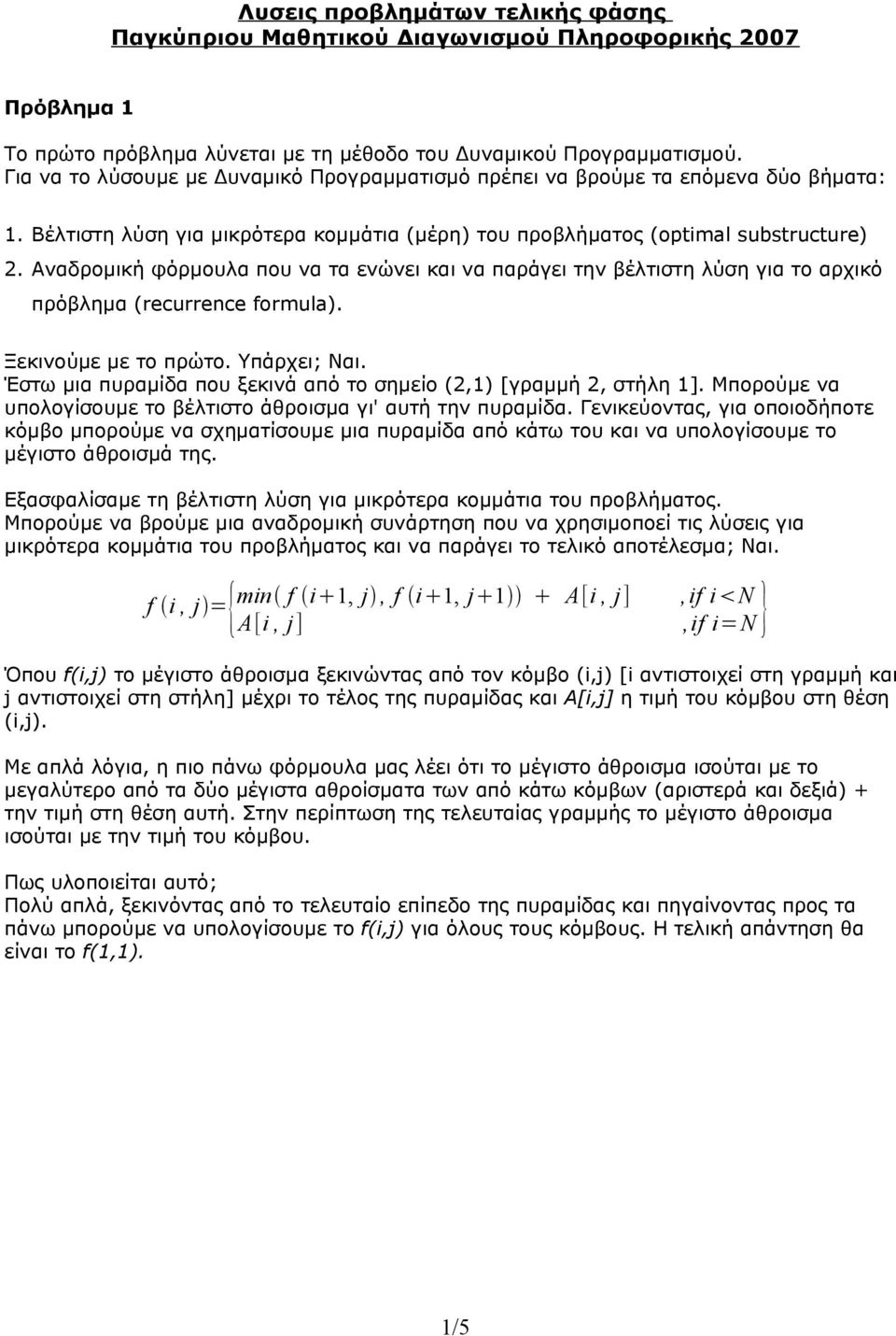 Αναδρομική φόρμουλα που να τα ενώνει και να παράγει την βέλτιστη λύση για το αρχικό πρόβλημα (recurrence formula). Ξεκινούμε με το πρώτο. Υπάρχει; Ναι.