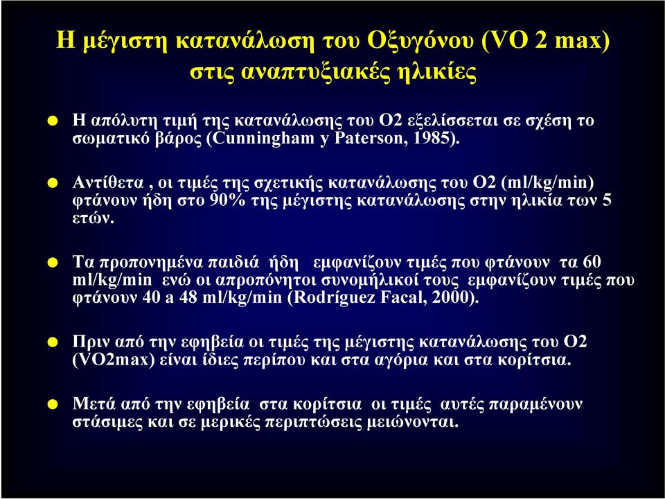 Τα προπονημένα παιδιά ήδη εμφανίζουν τιμές που φτάνουν τα 60 ml/kg/min ενώ οι απροπόνητοι συνομήλικοί τους εμφανίζουν τιμές που φτάνουν 40 a 48 ml/kg/min (Rodríguez Facal, 2000).