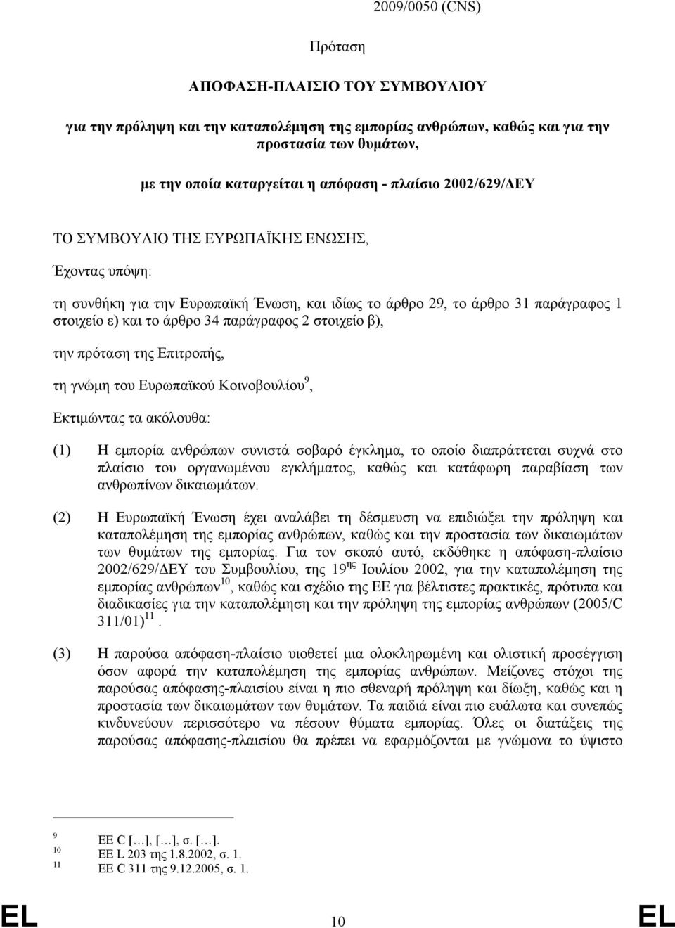 στοιχείο β), την πρόταση της Επιτροπής, τη γνώµη του Ευρωπαϊκού Κοινοβουλίου 9, Εκτιµώντας τα ακόλουθα: (1) Η εµπορία ανθρώπων συνιστά σοβαρό έγκληµα, το οποίο διαπράττεται συχνά στο πλαίσιο του