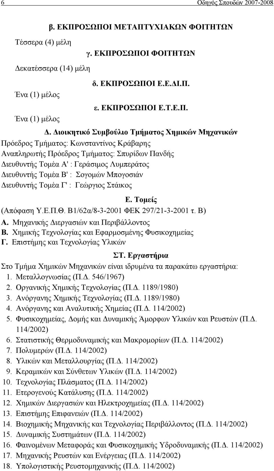 Διοικητικό Συμβούλιο Τμήματος Χημικών Μηχανικών Πρόεδρος Τμήματος: Κωνσταντίνος Κράβαρης Αναπληρωτής Πρόεδρος Τμήματος: Σπυρίδων Πανδής Διευθυντής Τομέα Α' : Γεράσιμος Λυμπεράτος Διευθυντής Τομέα Β'