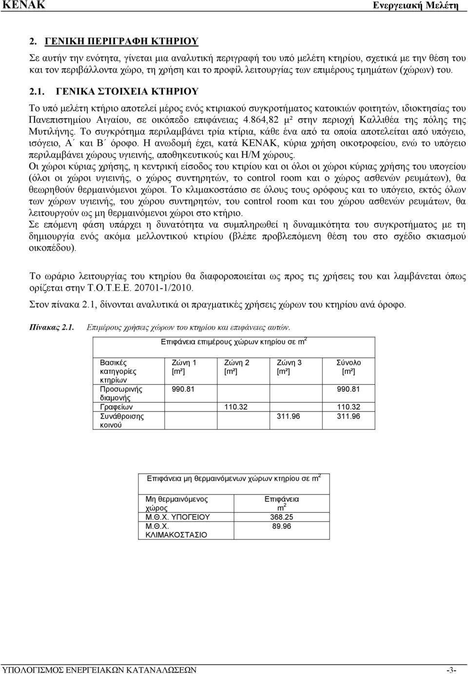 ΓΕΝΙΚΑ ΣΤΟΙΧΕΙΑ ΚΤΗΡΙΟΥ Το υπό μελέτη κτήριο αποτελεί μέρος ενός κτιριακού συγκροτήματος κατοικιών φοιτητών, ιδιοκτησίας του Πανεπιστημίου Αιγαίου, σε οικόπεδο επιφάνειας 4.