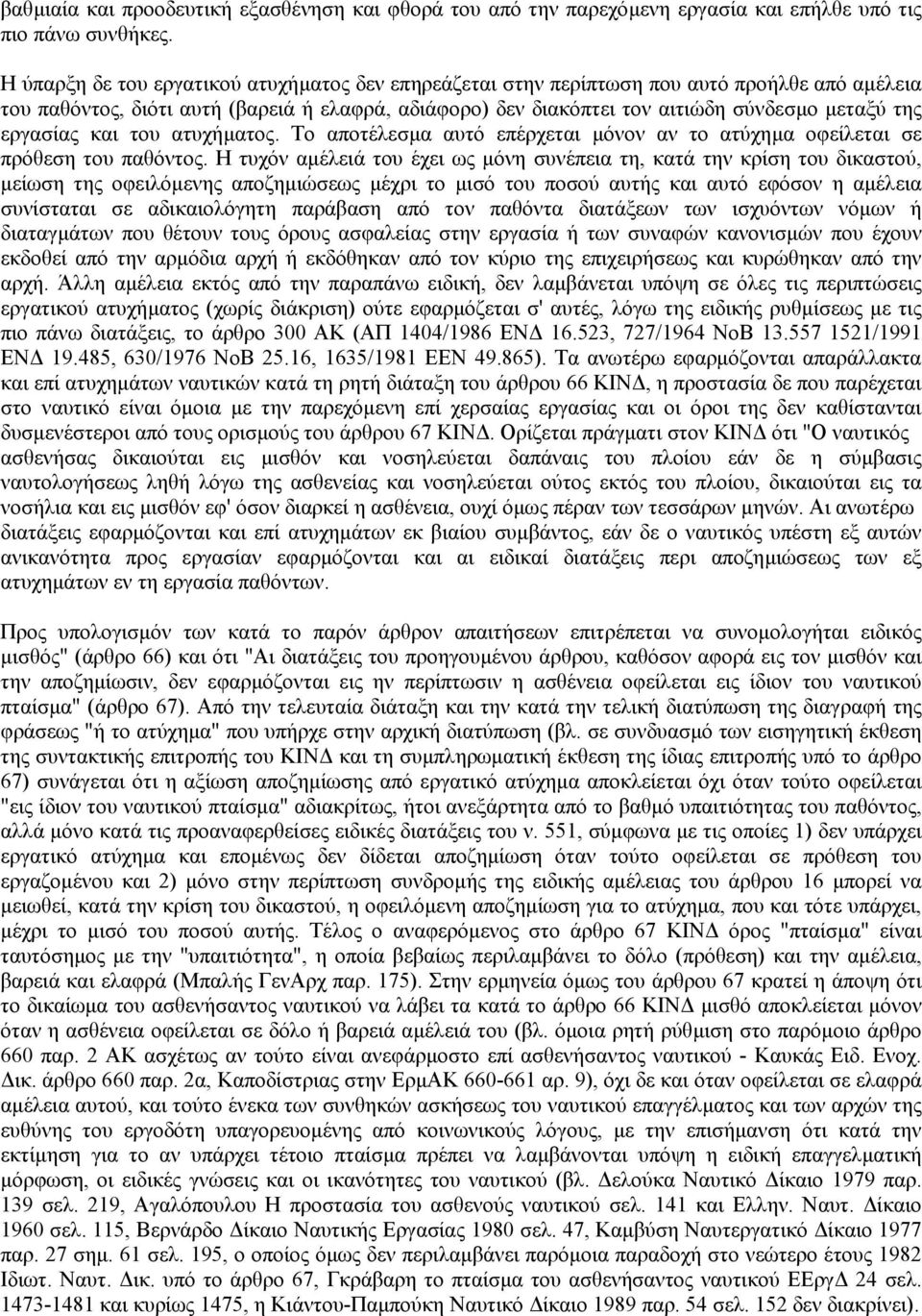 εργασίας και του ατυχήµατος. Το αποτέλεσµα αυτό επέρχεται µόνον αν το ατύχηµα οφείλεται σε πρόθεση του παθόντος.