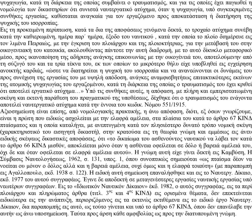 Εις τη προκειµένη περίπτωση, κατά τα δια της αποφάσεως γενόµενα δεκτά, το τροχαίο ατύχηµα συνέβη κατά την καθιερωµένη, ηµέρα παρ ηµέρα, έξοδο του ναυτικού, κατά την οποία το πλοίο διηµέρευε εις τον