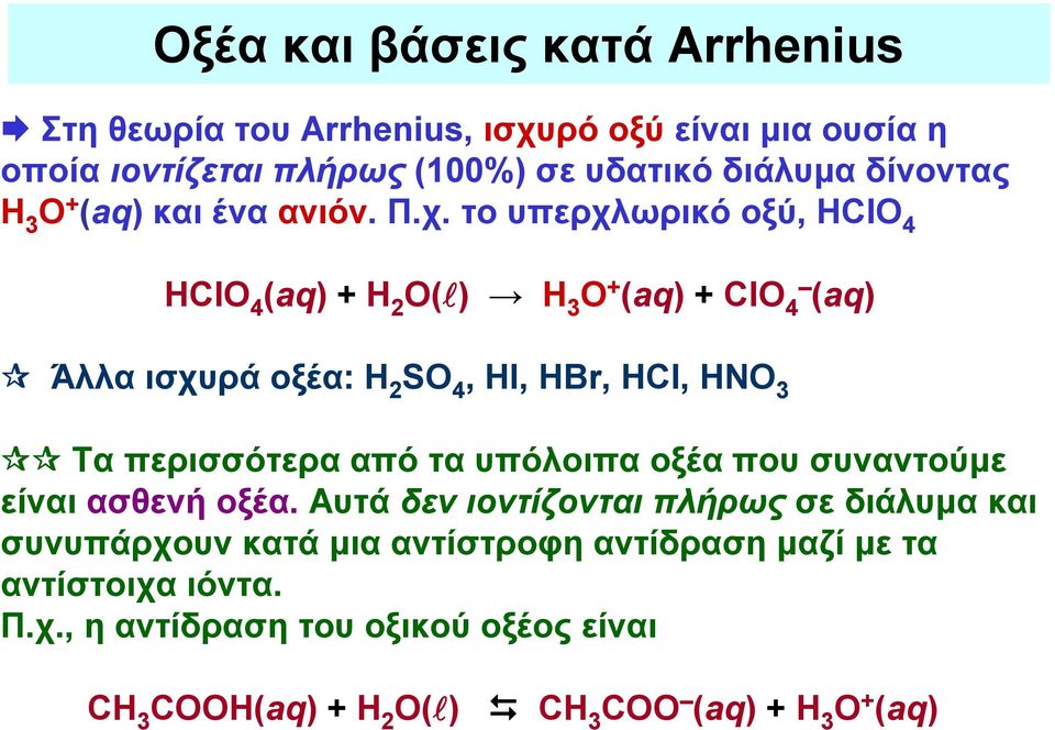 το υπερχλωρικό οξύ, ΗClΟ 4 ΗClΟ 4 (aq) + Η 2 Ο( ) Η 3 Ο + (aq) + ClO 4 (aq) Άλλα ισχυρά οξέα: H 2 SO 4, HI, HBr, HCl, HNO 3 Τα περισσότερα από