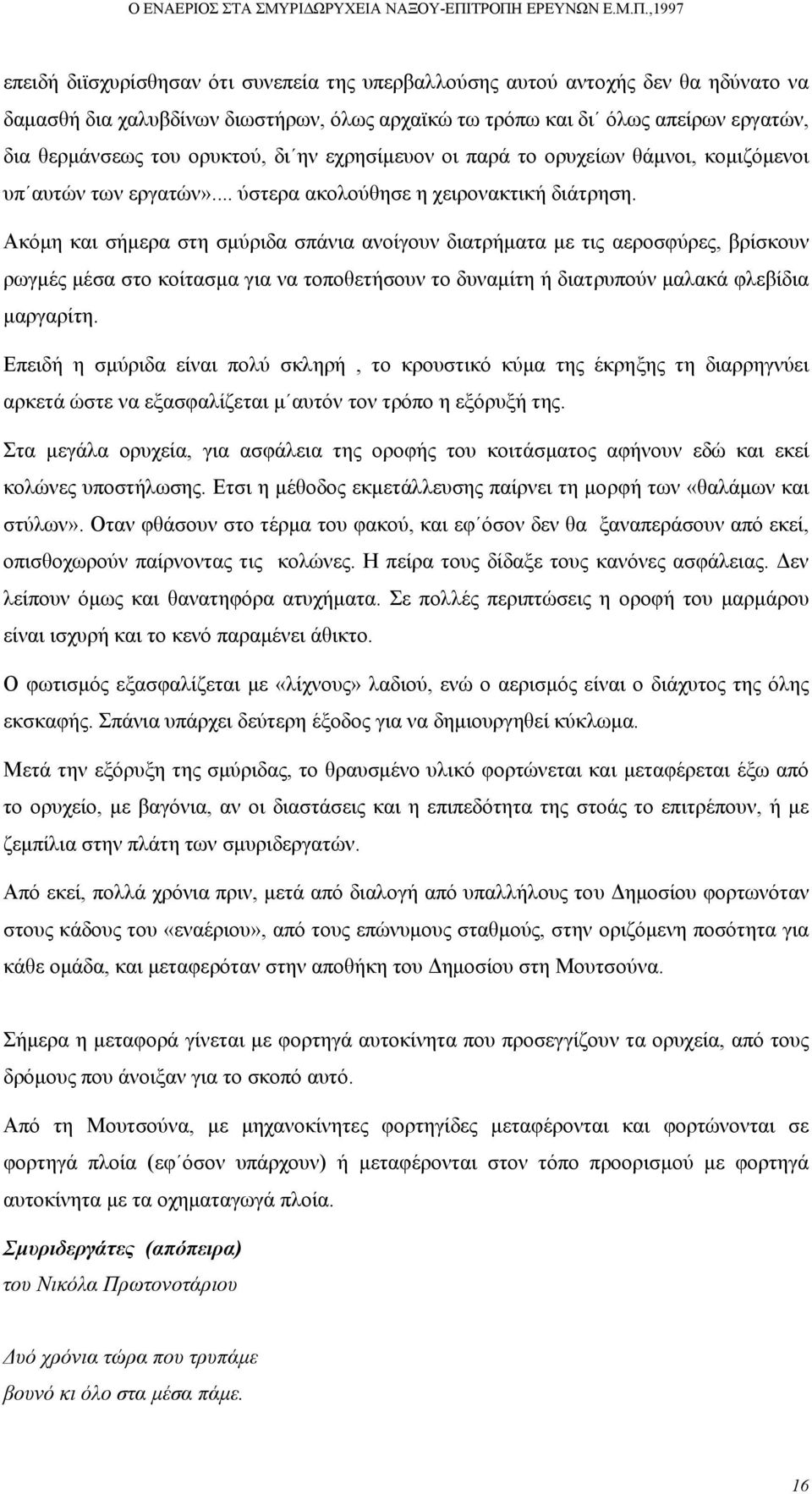 Ακόµη και σήµερα στη σµύριδα σπάνια ανοίγουν διατρήµατα µε τις αεροσφύρες, βρίσκουν ρωγµές µέσα στο κοίτασµα για να τοποθετήσουν το δυναµίτη ή διατρυπούν µαλακά φλεβίδια µαργαρίτη.
