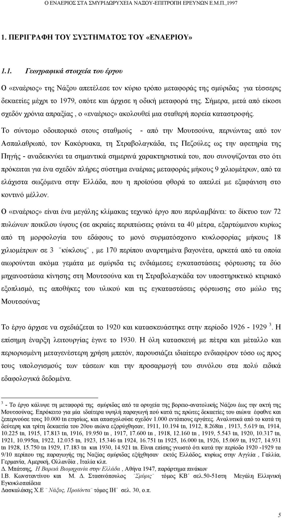 Το σύντοµο οδοιπορικό στους σταθµούς - από την Μουτσούνα, περνώντας από τον Ασπαλαθρωπό, τον Κακόρυακα, τη Στραβολαγκάδα, τις Πεζούλες ως την αφετηρία της Πηγής - αναδεικνύει τα σηµαντικά σηµερινά