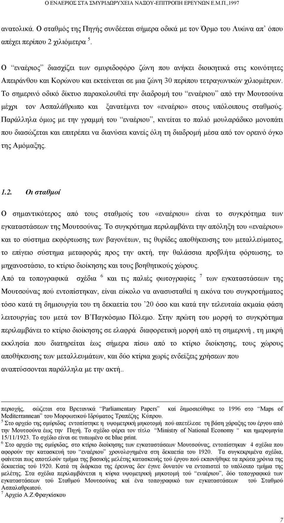 Το σηµερινό οδικό δίκτυο παρακολουθεί την διαδροµή του εναέριου από την Μουτσούνα µέχρι τον Ασπαλάθρωπο και ξανατέµνει τον «εναέριο» στους υπόλοιπους σταθµούς.