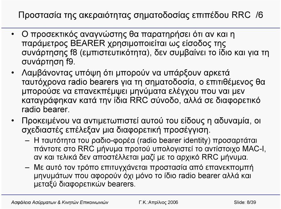 Λαμβάνοντας υπόψη ότι μπορούν να υπάρξουν αρκετά ταυτόχρονα radio bearers για τη σηματοδοσία, ο επιτιθέμενοςθα μπορούσε να επανεκπέμψει μηνύματα ελέγχου που ναι μεν καταγράφηκαν κατά την ίδια RRC