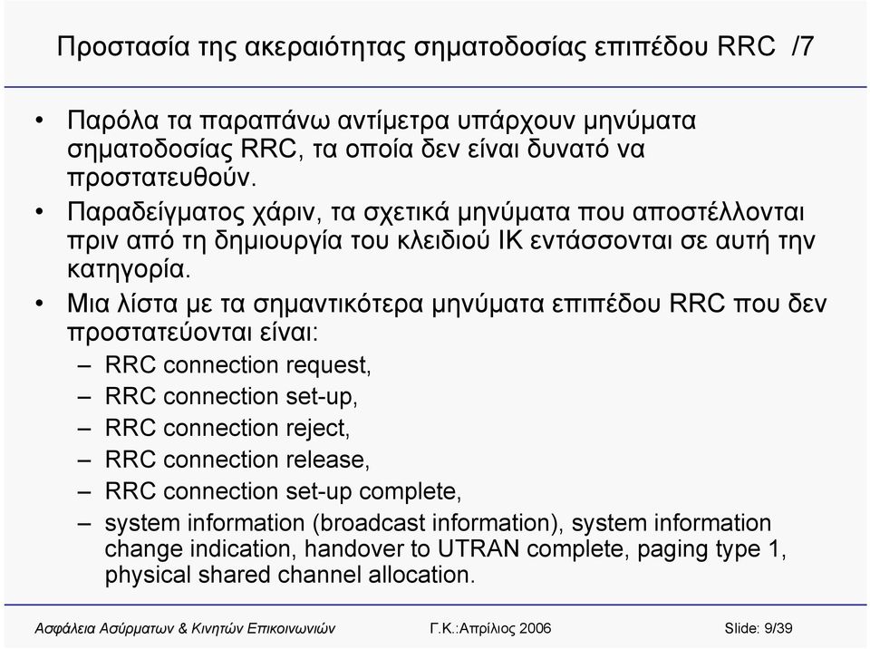 Μια λίστα με τα σημαντικότερα μηνύματα επιπέδου RRC που δεν προστατεύονται είναι: RRC connection request, RRC connection set-up, RRC connection reject, RRC connection