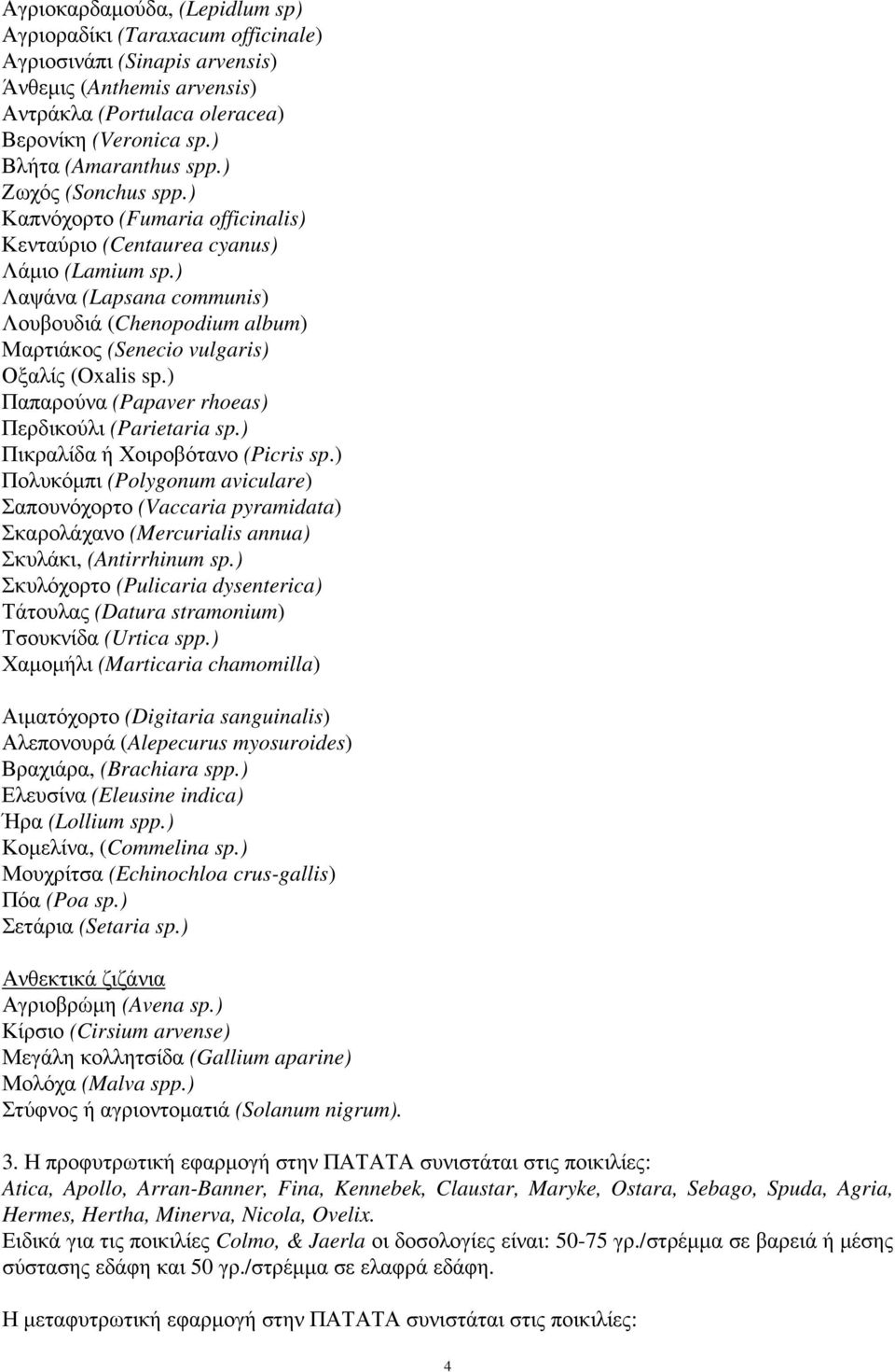 ) Λαψάνα (Lapsana communis) Λουβουδιά (Chenopodium album) Μαρτιάκος (Senecio vulgaris) Οξαλίς (Oxalis sp.) Παπαρούνα (Papaver rhoeas) Περδικούλι (Parietaria sp.) Πικραλίδα ή Χοιροβότανο (Picris sp.
