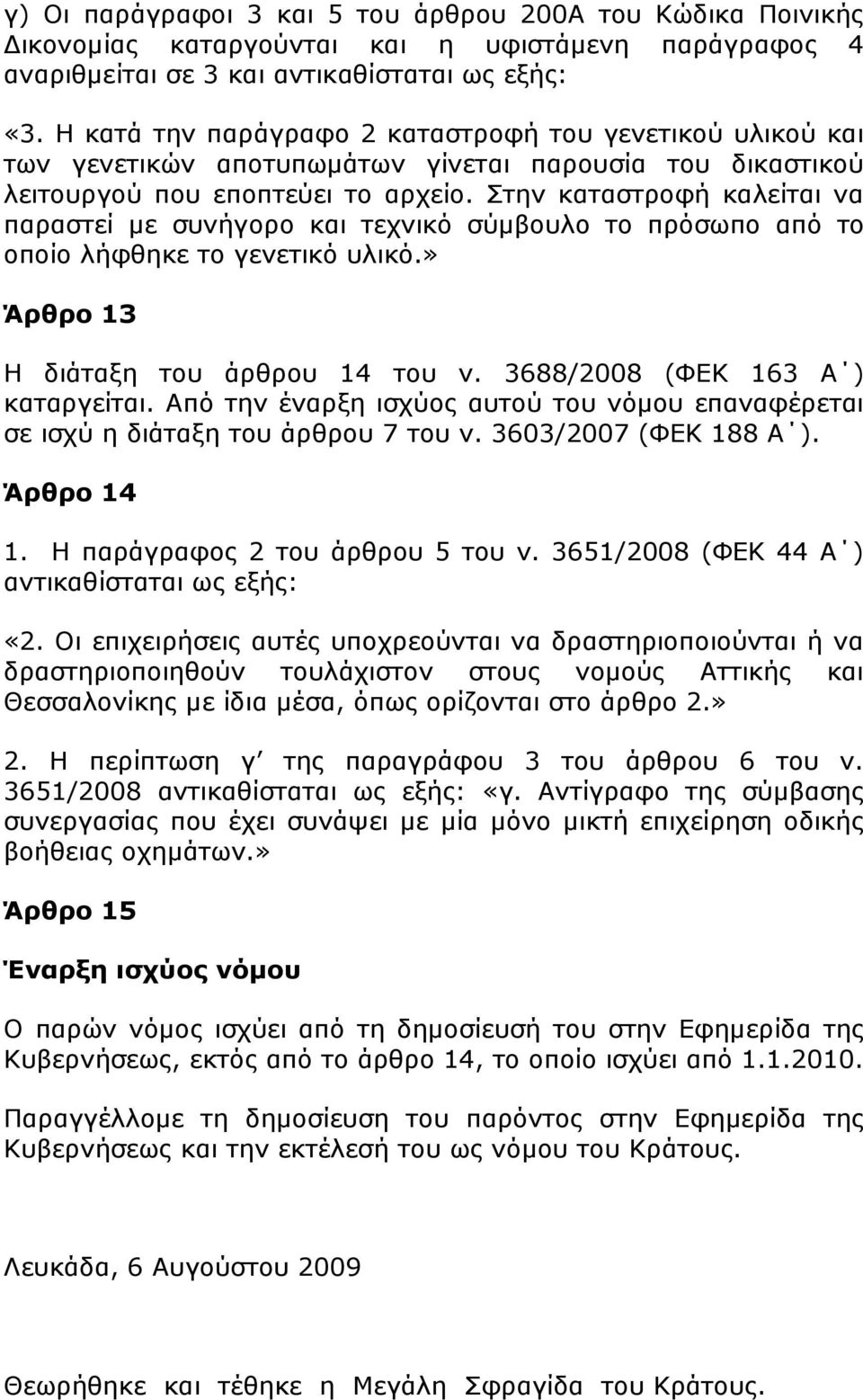 Στην καταστροφή καλείται να παραστεί µε συνήγορο και τεχνικό σύµβουλο το πρόσωπο από το οποίο λήφθηκε το γενετικό υλικό.» Άρθρο 13 Η διάταξη του άρθρου 14 του ν. 3688/2008 (ΦΕΚ 163 Α ) καταργείται.