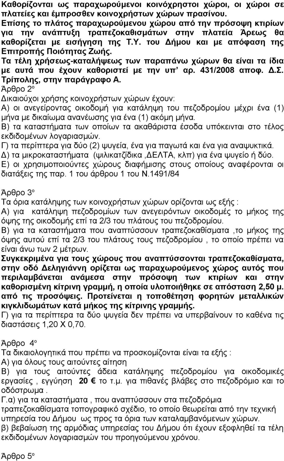 του Δήμου και με απόφαση της Επιτροπής Ποιότητας Ζωής. Τα τέλη χρήσεως-καταλήψεως των παραπάνω χώρων θα είναι τα ίδια με αυτά που έχουν καθοριστεί με την υπ αρ. 431/2008 αποφ. Δ.Σ.