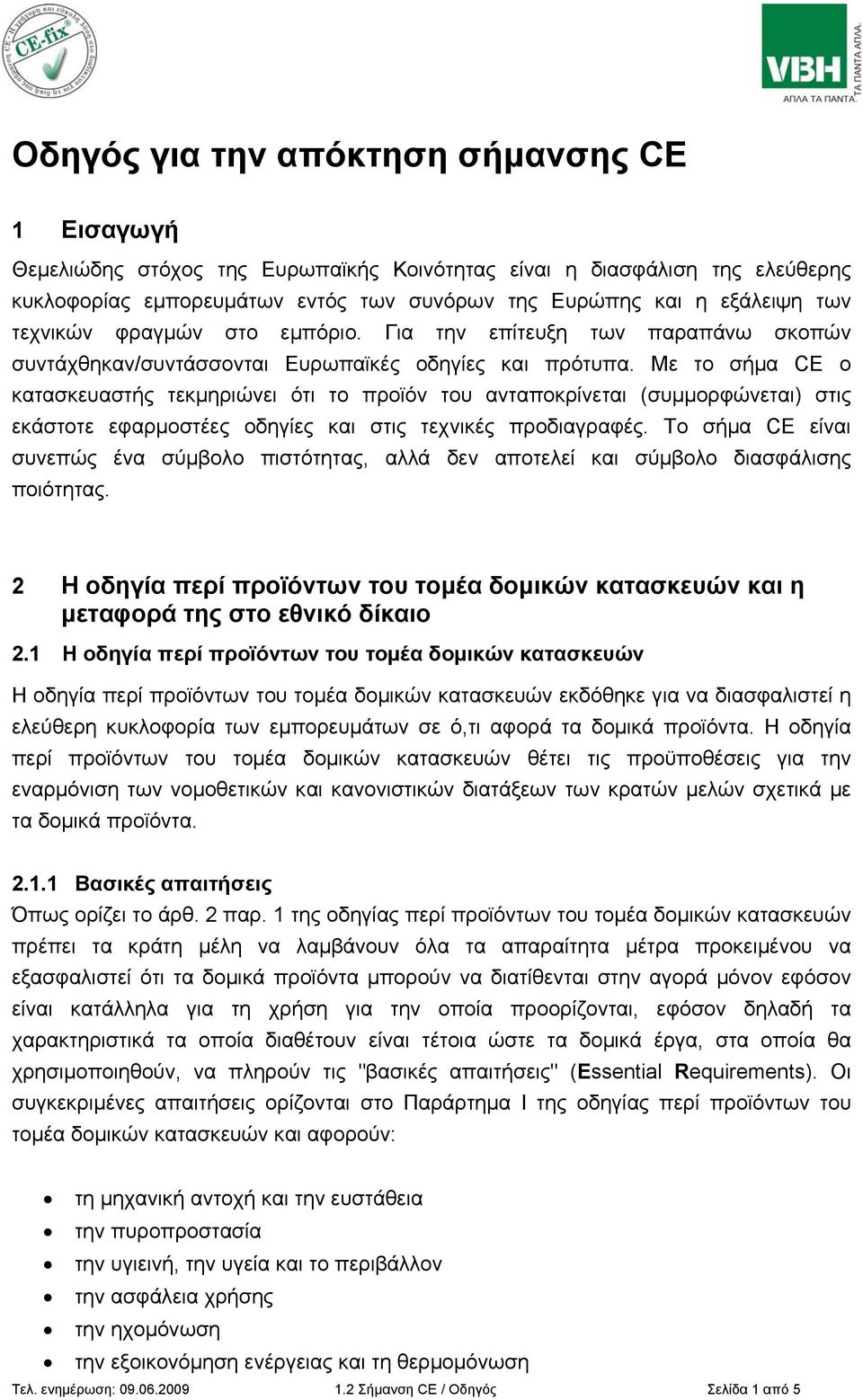 Με το σήμα CE ο κατασκευαστής τεκμηριώνει ότι το προϊόν του ανταποκρίνεται (συμμορφώνεται) στις εκάστοτε εφαρμοστέες οδηγίες και στις τεχνικές προδιαγραφές.