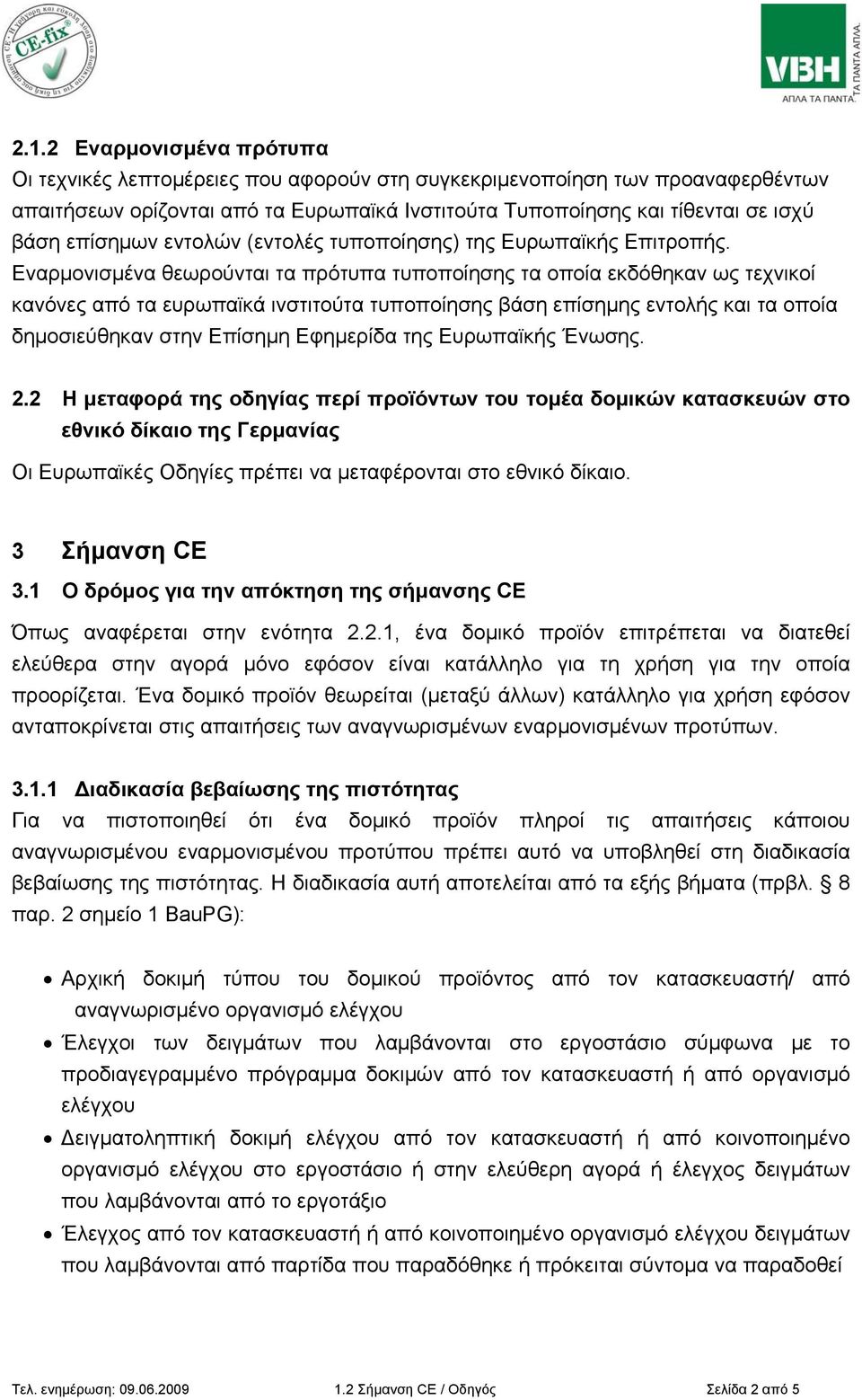 Εναρμονισμένα θεωρούνται τα πρότυπα τυποποίησης τα οποία εκδόθηκαν ως τεχνικοί κανόνες από τα ευρωπαϊκά ινστιτούτα τυποποίησης βάση επίσημης εντολής και τα οποία δημοσιεύθηκαν στην Επίσημη Εφημερίδα