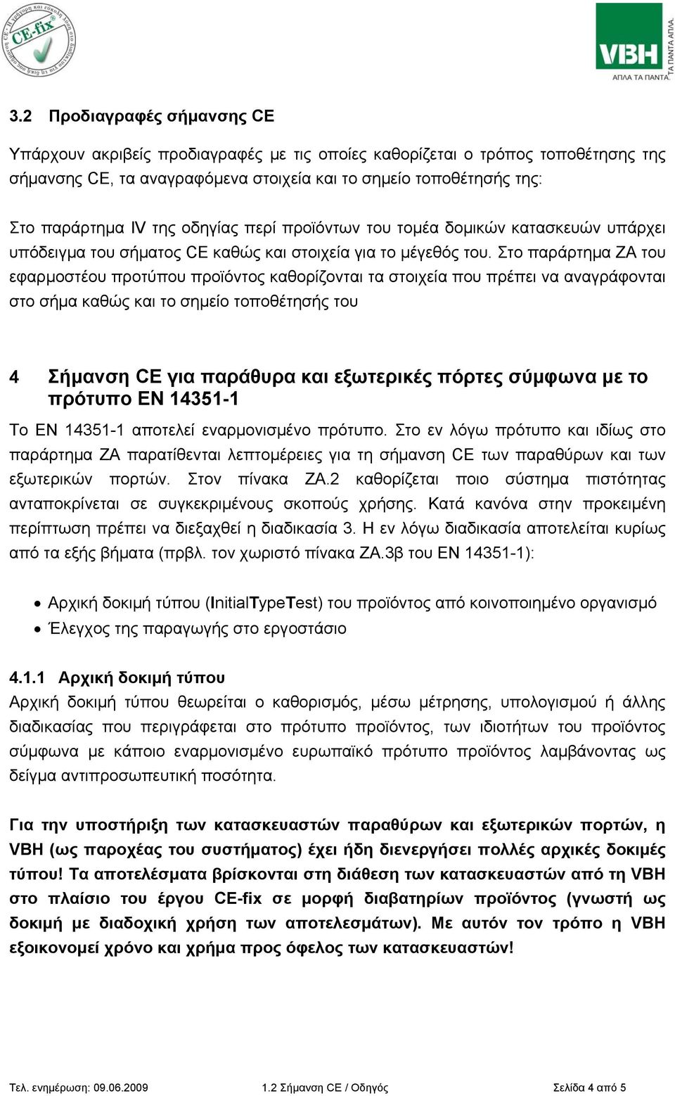 Στο παράρτημα ΖΑ του εφαρμοστέου προτύπου προϊόντος καθορίζονται τα στοιχεία που πρέπει να αναγράφονται στο σήμα καθώς και το σημείο τοποθέτησής του 4 Σήμανση CE για παράθυρα και εξωτερικές πόρτες