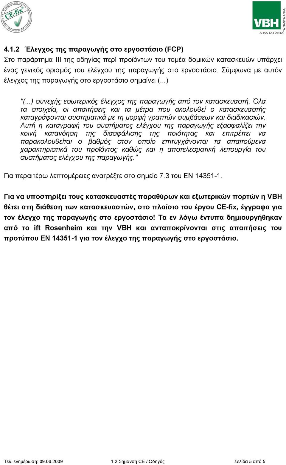 Όλα τα στοιχεία, οι απαιτήσεις και τα μέτρα που ακολουθεί ο κατασκευαστής καταγράφονται συστηματικά με τη μορφή γραπτών συμβάσεων και διαδικασιών.