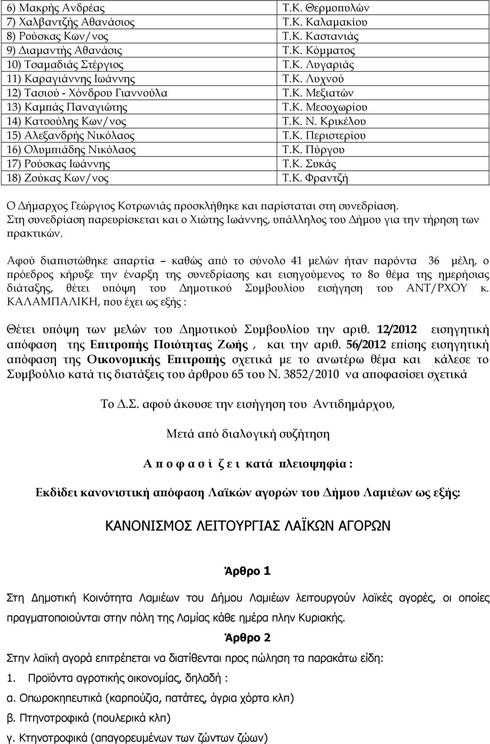 Κ. Πύργου 17) Ρούσκας Ιωάννης Τ.Κ. Συκάς 18) Ζούκας Κων/νος Τ.Κ. Φραντζή Ο ήµαρχος Γεώργιος Κοτρωνιάς ροσκλήθηκε και αρίσταται στη συνεδρίαση.