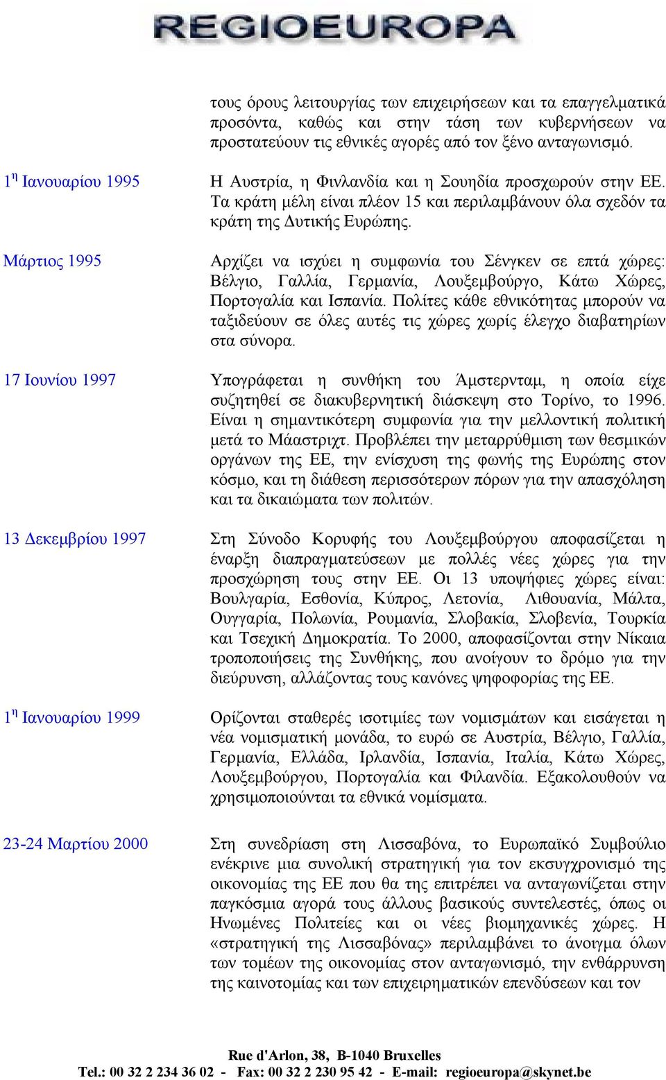 Μάρτιος 1995 Αρχίζει να ισχύει η συµφωνία του Σένγκεν σε επτά χώρες: Βέλγιο, Γαλλία, Γερµανία, Λουξεµβούργο, Κάτω Χώρες, Πορτογαλία και Ισπανία.