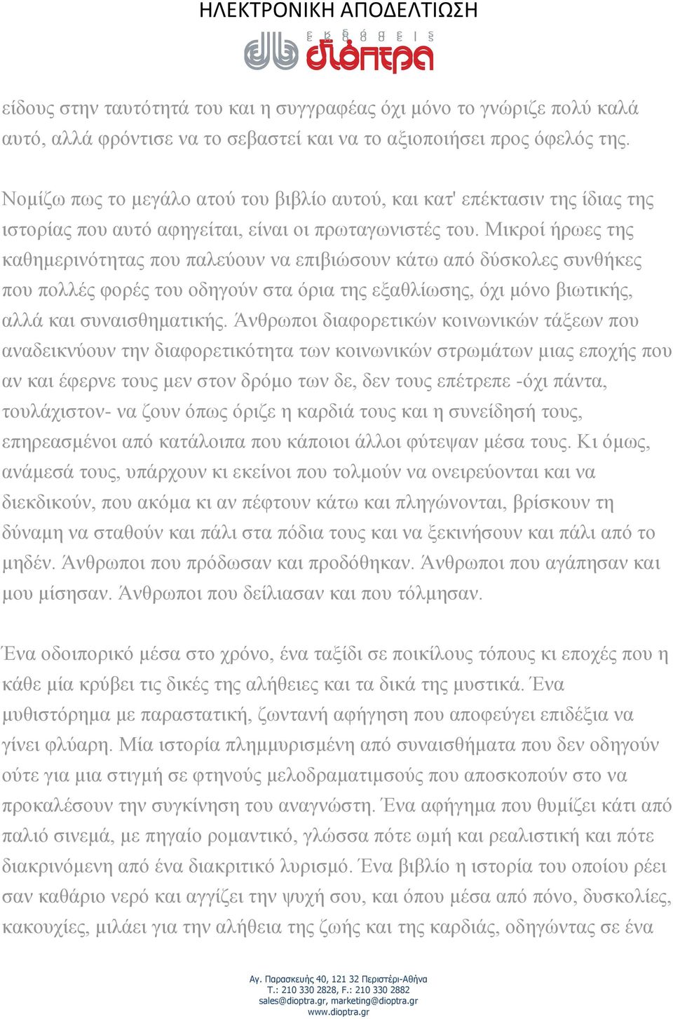 Μικροί ήρωες της καθημερινότητας που παλεύουν να επιβιώσουν κάτω από δύσκολες συνθήκες που πολλές φορές του οδηγούν στα όρια της εξαθλίωσης, όχι μόνο βιωτικής, αλλά και συναισθηματικής.