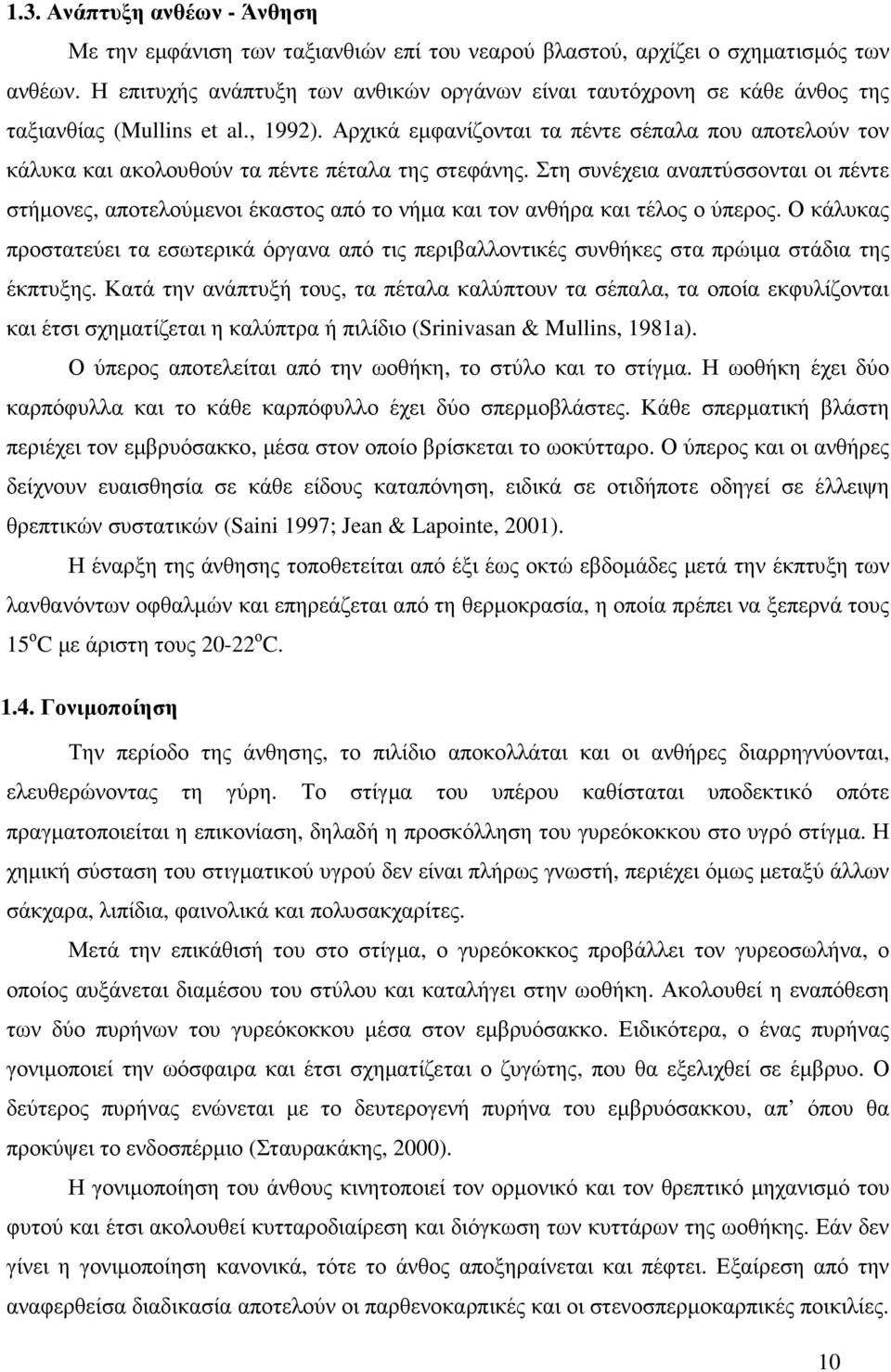 Αρχικά εµφανίζονται τα πέντε σέπαλα που αποτελούν τον κάλυκα και ακολουθούν τα πέντε πέταλα της στεφάνης.